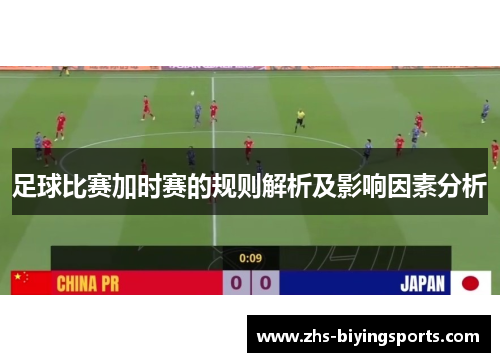 足球比赛加时赛的规则解析及影响因素分析 足球比赛加时赛的规则解析及影响因素分析