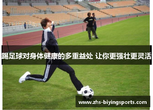 踢足球对身体健康的多重益处 让你更强壮更灵活 踢足球对身体健康的多重益处 让你更强壮更灵活
