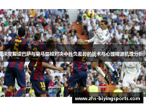 深度解读巴萨与皇马巅峰对决中胜负差异的战术与心理根源机理分析